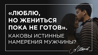 “Люблю, но жениться пока не готов”. Каковы истинные намерения мужчины?