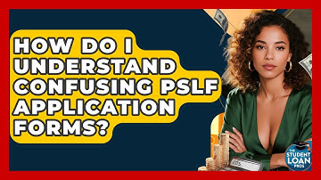 How Do I Understand Confusing PSLF Application Forms? - The Student Loan Pros
