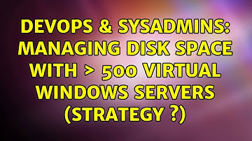 DevOps & SysAdmins: Managing disk space with ＞ 500 virtual windows servers (strategy ?)