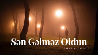 Sən Gəlməz Oldun İsmayil Esedli