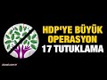 HDP'ye büyük operasyon: 17 tutuklama