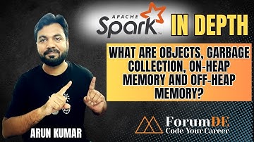 #37 Spark In Depth | Objects, Garbage Collection, On-Heap vs Off-Heap | Arun Kumar | ForumDE