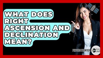 What Does Right Ascension And Declination Mean? - Physics Frontier
