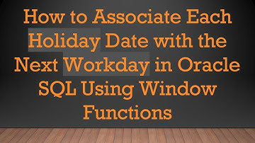 How to Associate Each Holiday Date with the Next Workday in Oracle SQL Using Window Functions