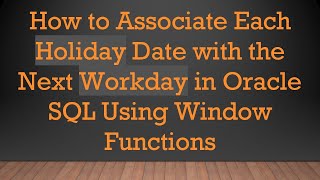How to Associate Each Holiday Date with the Next Workday in Oracle SQL Using Window Functions
