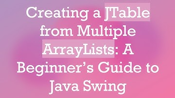 Creating a JTable from Multiple ArrayLists: A Beginner’s Guide to Java Swing
