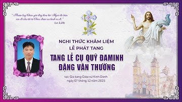 GIÁO XỨ  KÍNH DANH | NGHI THỨC KHÂM LIỆM - PHÁT TANG | TANG LỄ CỤ QUỸ ĐAMINH ĐẶNG VĂN THƯỜNG.