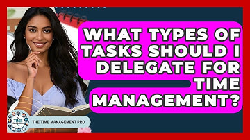 What Types Of Tasks Should I Delegate For Time Management? - The Time Management Pro