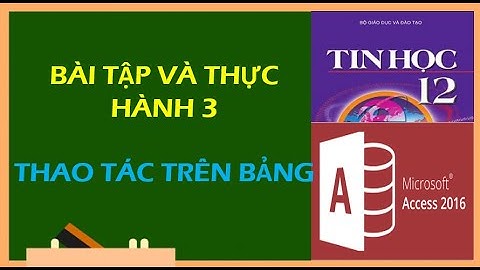 TIN HỌC 12 - BÀI TẬP VÀ THỰC HÀNH 3: THAO TÁC TRÊN BẢNG