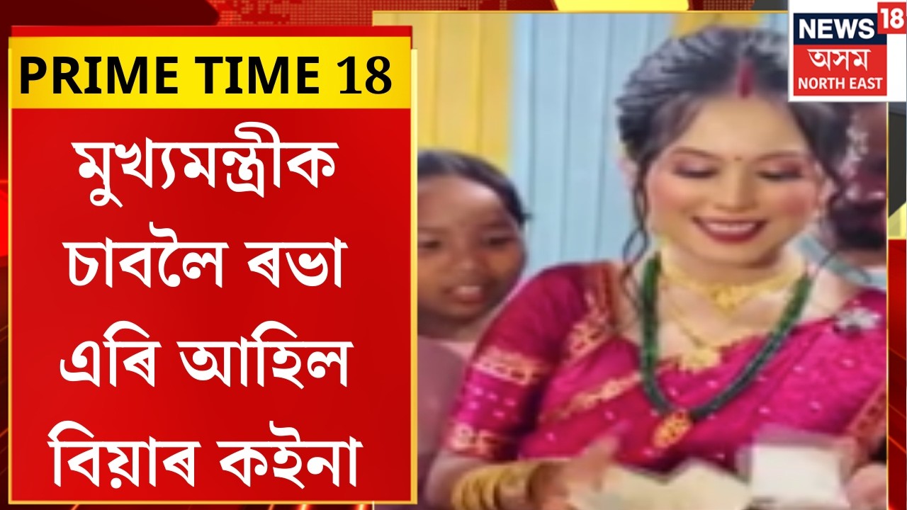 PRIME TIME 18। মুখ্যমন্ত্ৰীক চাবলৈ ৰভা এৰি আহিল বিয়াৰ কইনা।