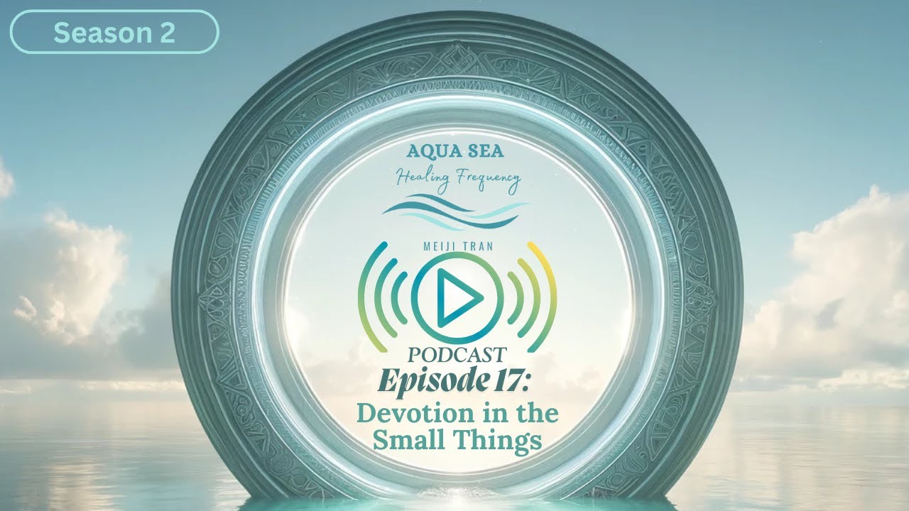 Season 2 · Episode 17 | Devotion in the Small Things | AquaSea Healing Frequency