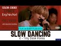 V Slow Dancing Tiny Desk Korea 4K KOREAN ENGLISH Color Coded Lyrics 가사 Han Rom Eng
