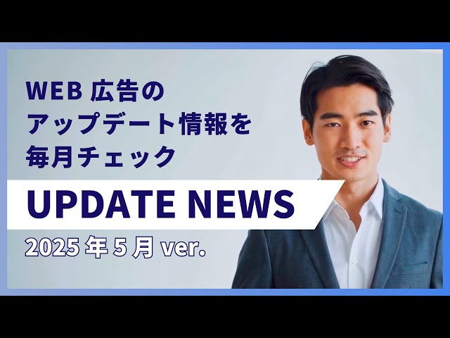 【UPDATE NEWS】2025年5月のWEB広告アプデ情報をお届け！