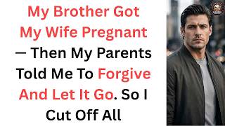 My Brother Got My Wife Pregnant — Then My Parents Told Me To Forgive And Let It Go. So I Cut Off All