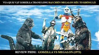 VUA QUÁI VẬT GODZILLA THANH LONG ĐẠI CHIẾN MEGALON SIÊU TO KHỔNG LỒ | REVIEW PHIM GODZILLA (1973)