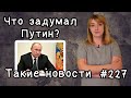 Что задумал Путин. Такие новости №227