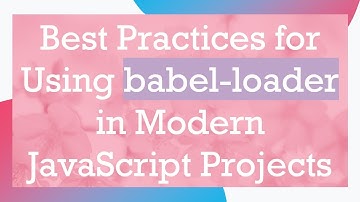 Best Practices for Using babel-loader in Modern JavaScript Projects