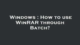 Windows : How to use WinRAR through Batch