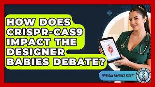 How Does CRISPR-Cas9 Impact The Designer Babies Debate? - Everyday Bioethics Expert Profile