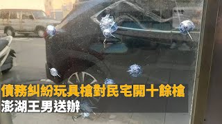 債務糾紛玩具槍對民宅開十餘槍 澎湖王男送辦【冬星新聞】