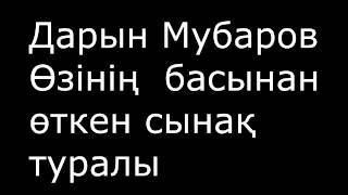 Өзінің басынан өткен сынақ туралы / Дарын Мубаров