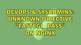 DevOps & SysAdmins: unknown directive "fastcgi_pass" on nginx (2 Solutions!!) Wealth