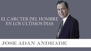 Jose Adan Andrade  El Caracter Del Hombre en los Ultimos Dias
