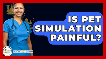 Is PET Simulation Painful? - Oncology Support Network