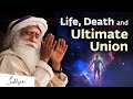 Life, Death and Ultimate Union | Sadhguru