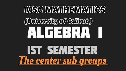 MSC MATHEMATICS | Calicut university | Algebra 1| Module 1| The center subgroups