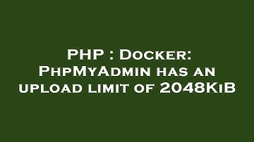 PHP : Docker: PhpMyAdmin has an upload limit of 2048KiB