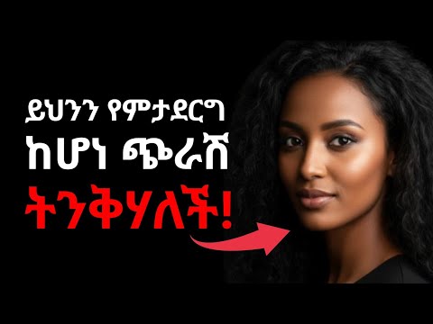 ሴትን ለማስደሰት ብለህ በፍጹም ማድረግ የሌለብህ 9 ነገሮች You Should Never Do This Ethiopia Love ሳይኮሎጂ