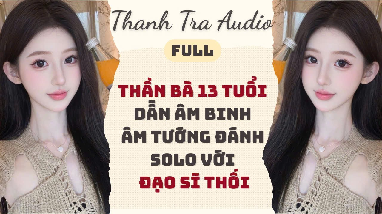 [Full - Truyện Audio] THẦN BÀ 13 TUỔI DẪN ÂM BINH ÂM TƯỚNG ĐÁNH VỚI ĐẠO SĨ THỐI | Thanh Tra Audio