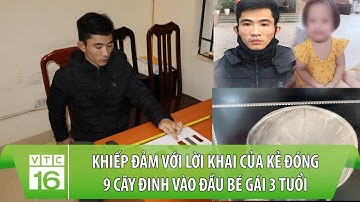 Khiếp đảm với lời khai của kẻ đóng 9 cây đinh vào đầu bé gái 3 tuổi | VTC16