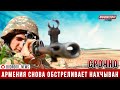 СРОЧНО! Армения снова обстреливает Нахчыван: ранен азербайджанский военный
