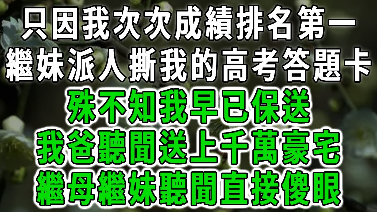 只因我次次成績排名第一，繼妹派人撕我的高考答題卡，殊不知我早已保送，我爸聽聞送上千萬豪宅！繼母繼妹聽聞直接傻眼！#中老年心語 #深夜讀書 #幸福人生 #花開富貴#深夜淺讀【荷上清風】