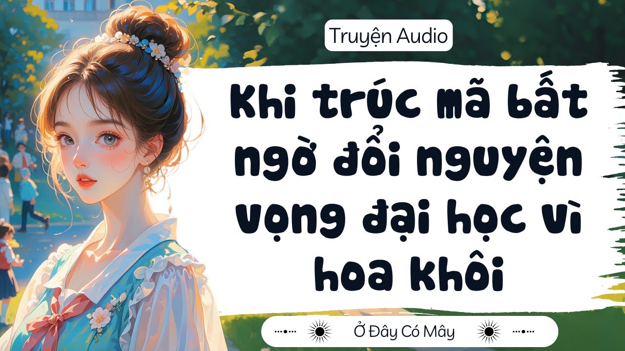 [ Truyện Audio ] Khi trúc mã bất ngờ đổi nguyện vọng đại học vì hoa khôi | Ở Đây Có Mây