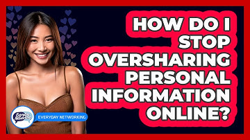 How Do I Stop Oversharing Personal Information Online? - Everyday-Networking