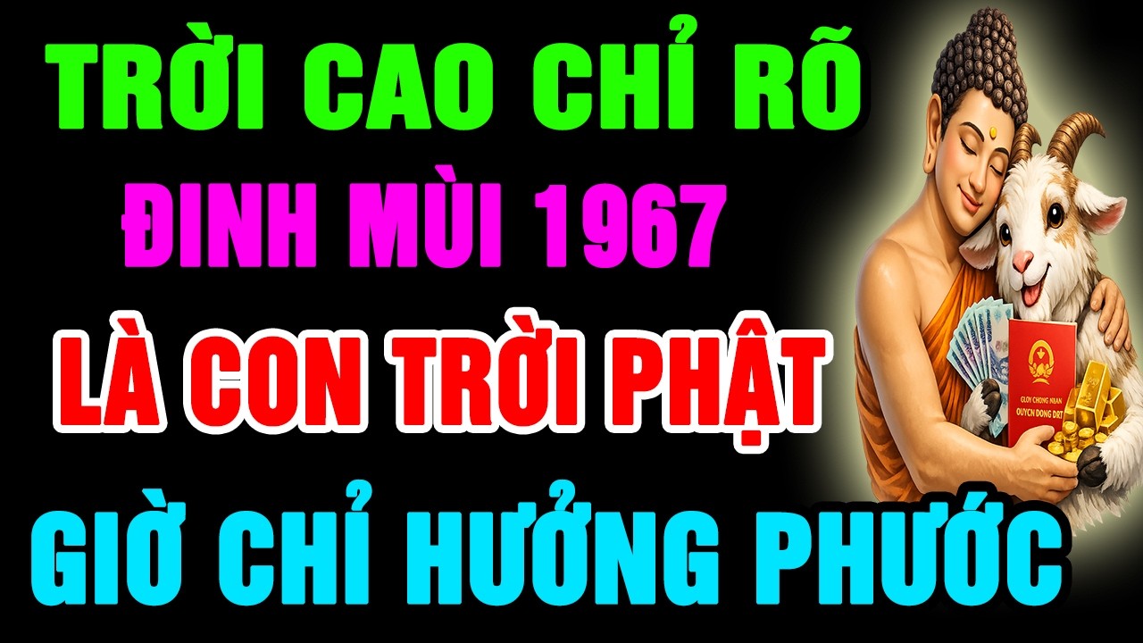 Trời Cao Chỉ Rõ, Đinh Mùi 1967 Là Con Trời Phật, Có Phước Lớn Hậu Vận Rất Sướng Có Điểm Này Là Biết