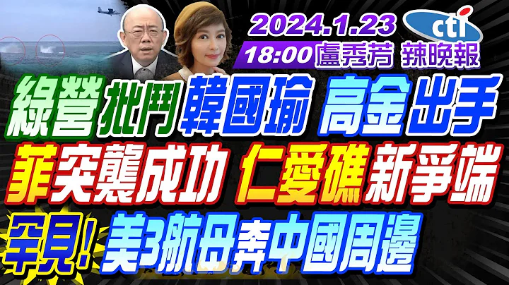 【卢秀芳辣晚报】#郭正亮#栗正杰#介文汲! 绿营批斗韩国瑜 高金出手!菲突袭成功 仁爱礁新争端!罕见!美3航母奔中国周边!突发!伊朗巨大音爆 信息量大! 20240123完整版 @CtiNews - 天天要闻