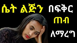 ለወንድ ብቻ ሴት ልጅን ፍቅርህ  ለማስያዝ ቀለል ቀለል ያሉ ምስጥሮች