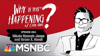 Chris Hayes Podcast With Nikole Hannah-Jones & Ibram X. Kendi | Why Is This Happening?-Ep 84 | MSNBC