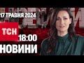 ТСН 18:00 за 17 травня 2024 року | Повний випуск новин