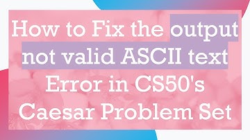 How to Fix the output not valid ASCII text Error in CS50