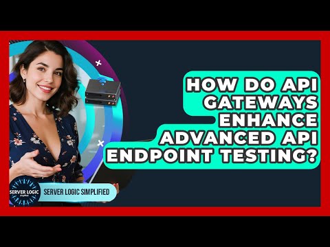 How Do API Gateways Enhance Advanced API Endpoint Testing? - Server Logic Simplified
