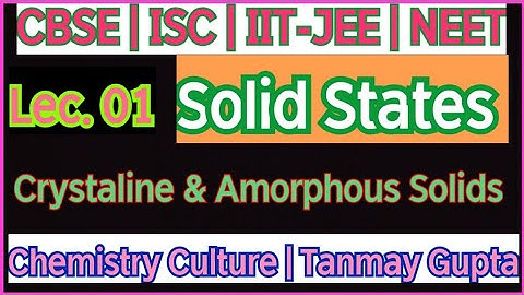 Lec. 01 | Solid States | Crystaline and Amorphous Solids by Tanmay Gupta