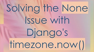 Solving the None Issue with Django