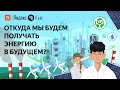 Откуда мы будем получать энергию в будущем? / ПостНаука