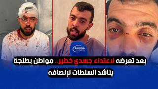 بعد تعرضه لاعتداء جسدي خطير.. مواطن بطنجة يناشد السلطات لإنصافه