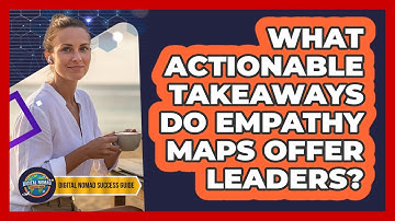 What Actionable Takeaways Do Empathy Maps Offer Leaders?